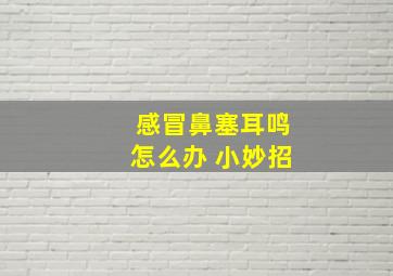 感冒鼻塞耳鸣怎么办 小妙招